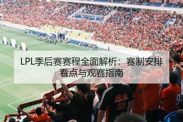 LPL季后赛赛程全面解析：赛制安排看点与观赛指南