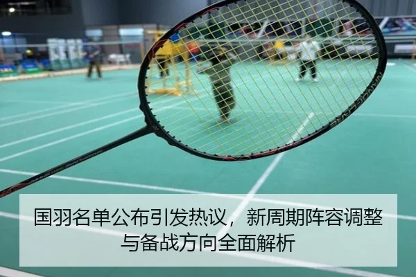 国羽名单公布引发热议，新周期阵容调整与备战方向全面解析