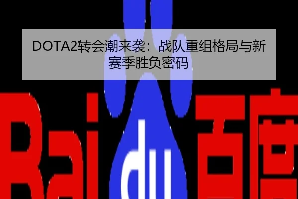 DOTA2转会潮来袭：战队重组格局与新赛季胜负密码