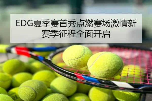 EDG夏季赛首秀点燃赛场激情新赛季征程全面开启
