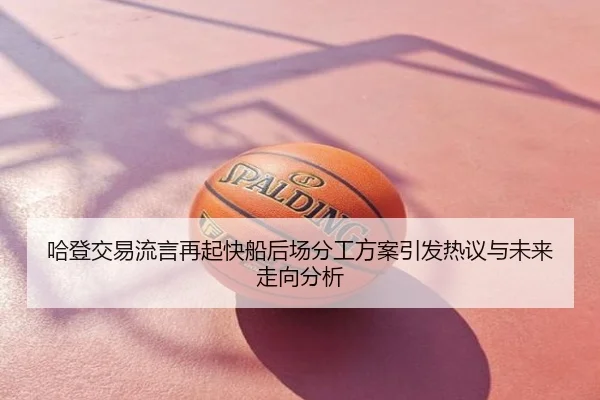 哈登交易流言再起快船后场分工方案引发热议与未来走向分析
