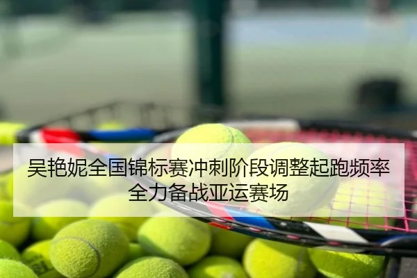 吴艳妮全国锦标赛冲刺阶段调整起跑频率全力备战亚运赛场